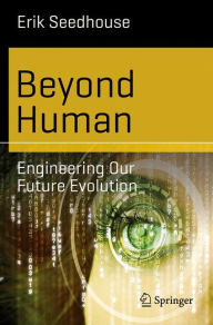 Beyond Human: Engineering Our Future Evolution Erik Seedhouse Author
