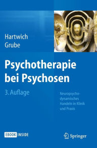 Psychotherapie bei Psychosen: Neuropsychodynamisches Handeln in Klinik und Praxis Peter Hartwich Author