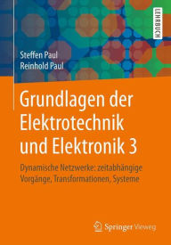 Grundlagen der Elektrotechnik und Elektronik 3: Dynamische Netzwerke: zeitabhï¿½ngige Vorgï¿½nge, Transformationen, Systeme Steffen Paul Author