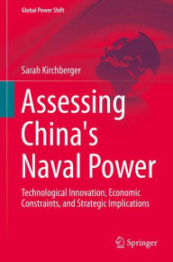 Assessing China's Naval Power: Technological Innovation, Economic Constraints, and Strategic Implications Sarah Kirchberger Author