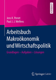 Arbeitsbuch MakroÃ¶konomik und Wirtschaftspolitik: Grundlagen - Aufgaben - LÃ¶sungen Jens K. Perret Author