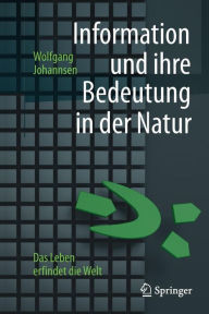 Information und ihre Bedeutung in der Natur: Das Leben erfindet die Welt Wolfgang Johannsen Author