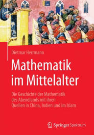 Mathematik im Mittelalter: Die Geschichte der Mathematik des Abendlands mit ihren Quellen in China, Indien und im Islam Dietmar Herrmann Author