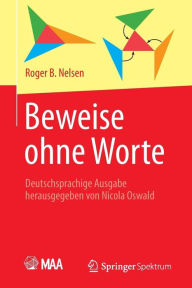 Beweise ohne Worte: Deutschsprachige Ausgabe herausgegeben von Nicola Oswald Roger B. Nelsen Author