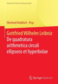 Gottfried Wilhelm Leibniz: De quadratura arithmetica circuli ellipseos et hyperbolae cujus corollarium est trigonometria sine tabulis Eberhard Knobloc