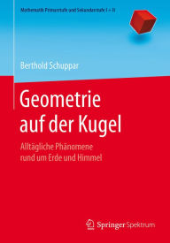 Geometrie auf der Kugel: AlltÃ¤gliche PhÃ¤nomene rund um Erde und Himmel Berthold Schuppar Author