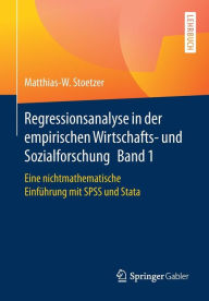 Regressionsanalyse in der empirischen Wirtschafts- und Sozialforschung Band 1: Eine nichtmathematische Einführung mit SPSS und Stata Matthias-W. Stoet