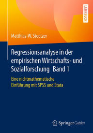 Regressionsanalyse in der empirischen Wirtschafts- und Sozialforschung Band 1: Eine nichtmathematische Einführung mit SPSS und Stata Matthias-W. Stoet