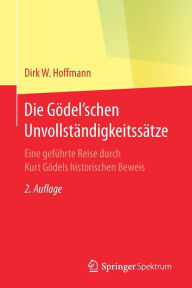 Die Gödel'schen Unvollständigkeitssätze: Eine geführte Reise durch Kurt Gödels historischen Beweis Dirk W. Hoffmann Author