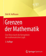 Grenzen der Mathematik: Eine Reise durch die Kerngebiete der mathematischen Logik Dirk W. Hoffmann Author