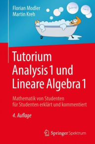 Tutorium Analysis 1 und Lineare Algebra 1: Mathematik von Studenten für Studenten erklärt und kommentiert Florian Modler Author