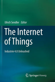 The Internet of Things: Industrie 4.0 Unleashed Ulrich Sendler Editor
