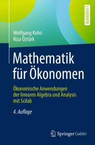 Mathematik für Ökonomen: Ökonomische Anwendungen der linearen Algebra und Analysis mit Scilab Wolfgang Kohn Author