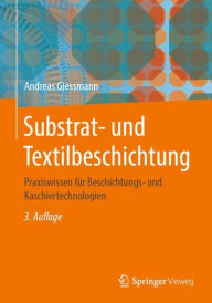 Substrat- und Textilbeschichtung: Praxiswissen fÃ¼r Beschichtungs- und Kaschiertechnologien Andreas Giessmann Author