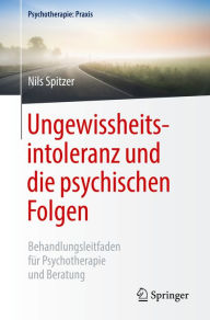 Ungewissheitsintoleranz und die psychischen Folgen: Behandlungsleitfaden für Psychotherapie und Beratung Nils Spitzer Author