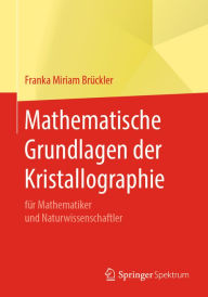 Mathematische Grundlagen der Kristallographie: für Mathematiker und Naturwissenschaftler Franka Miriam Brückler Author