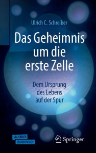 Das Geheimnis um die erste Zelle: Dem Ursprung des Lebens auf der Spur Ulrich C. Schreiber Author