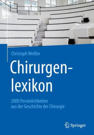 Chirurgenlexikon: 2000 PersÃ¶nlichkeiten aus der Geschichte der Chirurgie Christoph WeiÃ?er Author