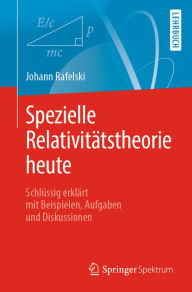 Spezielle Relativitätstheorie heute: Schlüssig erklärt mit Beispielen, Aufgaben und Diskussionen Johann Rafelski Author