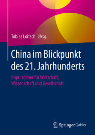 China im Blickpunkt des 21. Jahrhunderts: Impulsgeber für Wirtschaft, Wissenschaft und Gesellschaft Tobias Loitsch Editor