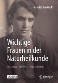 Wichtige Frauen in der Naturheilkunde: Ihr Leben - Ihr Werk - Ihre Schriften Annette Kerckhoff Author