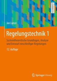 Regelungstechnik 1: Systemtheoretische Grundlagen, Analyse und Entwurf einschleifiger Regelungen