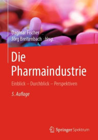 Die Pharmaindustrie: Einblick - Durchblick - Perspektiven Dagmar Fischer Editor