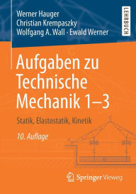 Aufgaben zu Technische Mechanik 1-3: Statik, Elastostatik, Kinetik Werner Hauger Author