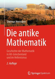 Die antike Mathematik: Geschichte der Mathematik in Alt-Griechenland und im Hellenismus Dietmar Herrmann Author