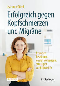 Erfolgreich gegen Kopfschmerzen und Migräne: Ursachen beseitigen, gezielt vorbeugen, Strategien zur Selbsthilfe Hartmut Göbel Author