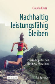 Nachhaltig leistungsfähig bleiben: Praxis-Tipps für den Business-Marathon Claudia Kraaz Author