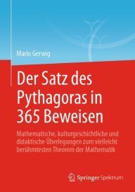 Der Satz des Pythagoras in 365 Beweisen: Mathematische, kulturgeschichtliche und didaktische Überlegungen zum vielleicht berühmtesten Theorem der Math