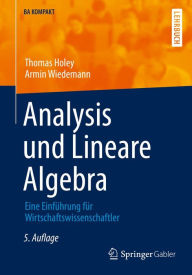 Analysis und Lineare Algebra: Eine Einführung für Wirtschaftswissenschaftler Thomas Holey Author
