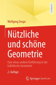 Nützliche und schöne Geometrie: Eine etwas andere Einführung in die Euklidische Geometrie Wolfgang Zeuge Author