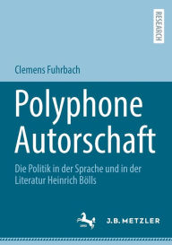 Polyphone Autorschaft: Die Politik in der Sprache und in der Literatur Heinrich BÃ¯Â¿Â½lls Clemens Fuhrbach Author