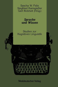 Sprache und Wissen: Studien zur Kognitiven Linguistik Sascha W. Felix Author