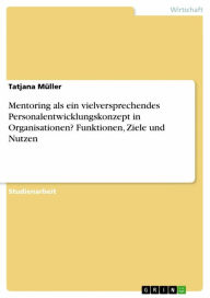 Mentoring als ein vielversprechendes Personalentwicklungskonzept in Organisationen? Funktionen, Ziele und Nutzen Tatjana Müller Author