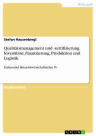 Qualitätsmanagement und -zertifizierung. Investition, Finanzierung, Produktion und Logistik: Fachmodul Betriebswirtschaftslehre IV Stefan Hausenbiegl