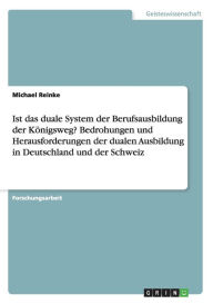 Ist das duale System der Berufsausbildung der Königsweg? Bedrohungen und Herausforderungen der dualen Ausbildung in Deutschland und der Schweiz