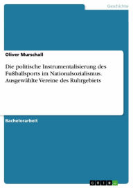 Die politische Instrumentalisierung des FuÃ?ballsports im Nationalsozialismus. AusgewÃ¤hlte Vereine des Ruhrgebiets Oliver Murschall Author