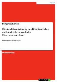 Die Ausdifferenzierung des Beamtenrechts auf Länderebene nach der Föderalismusreform: Eine Politikfeldanalyse Benjamin Käflein Author