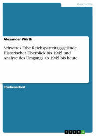 Schweres Erbe ReichsparteitagsgelÃ¤nde. Historischer Ã?berblick bis 1945 und Analyse des Umgangs ab 1945 bis heute Alexander WÃ¼rth Author