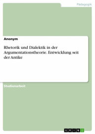 Rhetorik und Dialektik in der Argumentationstheorie. Entwicklung seit der Antike Anonym Author