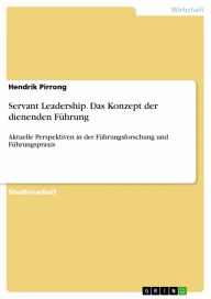Servant Leadership. Das Konzept der dienenden Führung: Aktuelle Perspektiven in der Führungsforschung und Führungspraxis - Hendrik Pirrong