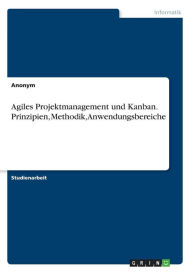 Agiles Projektmanagement und Kanban. Prinzipien, Methodik, Anwendungsbereiche