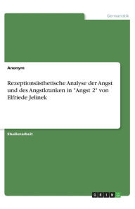 Rezeptionsästhetische Analyse der Angst und des Angstkranken in Angst 2 von Elfriede Jelinek Anonym Author