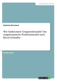 Wie funktioniert Gruppendynamik? Das rangdynamische Positionsmodell nach Raoul Schindler Antonia Herrmann Author