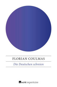 Die Deutschen schreien: Beobachtungen von einem, der aus dem Land des LÃ¤chelns kam Florian Coulmas Author