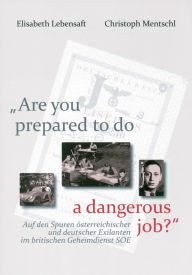'Are you prepared to do a dangerous job?': Auf den Spuren osterreichischer und deutscher Exilanten im britischen Geheimdienst SOE Elisabeth Lebensaft