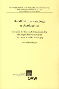 Buddhist Epistemology as Apologetics: Studies on the History, Self-understanding and Dogmatic Foundations of Late Indian Buddhist Philosophy Vincent E